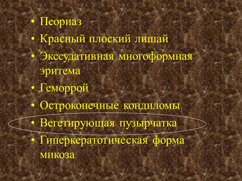 Псориаз Красный плоский лишай Экссудативная многоформная эритема Геморрой Остроконечные кондиломы Вегетирующая пузырчатка Гиперкератотическая форма